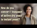 How do you convert 1 teaspoon of active dry yeast to instant yeast