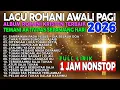Lagu [1JAM NONSTOP] ALBUM ROHANI TERBAIK AWALI HARI ✝️LAGU KRISTEN TERBAIK \u0026 PILIHAN PENYEMANGAT JIWA