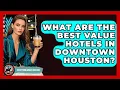 What Are The Best Value Hotels In Downtown Houston - Everything About Houston