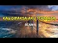 Scan - Kau Dipaksa Aku Terpaksa (Lirik)