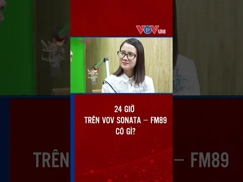 24 GIỜ TRÊN VOV SONATA – FM89 CÓ GÌ? | VOVLive