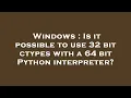 Windows Is it possible to use 32 bit ctypes with a 64 bit Python interpreter