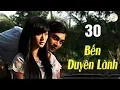 Lagu BẾN DUYÊN LÀNH TẬP 30 | Phim Tình Cảm Việt Nam | Phim Việt Nam  Hay Mới | Phim Việt Nam 2026