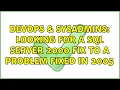 DevOps SysAdmins Looking for a SQL Server 2000 fix to a problem fixed in 2005