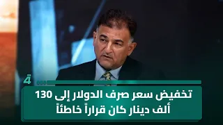 مازن السعد: تخفيض سعر صرف الدولار إلى 130 ألف دينار كان قراراً خاطئاً
