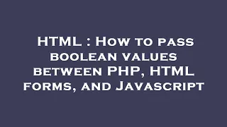 HTML How to pass boolean values between PHP HTML forms and Javascript