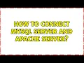 How to connect MySQL Server and Apache Server 2 Solutions