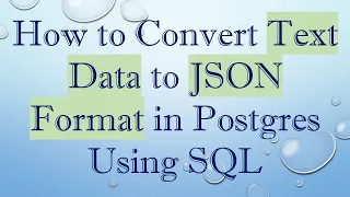 How to Convert Text Data to JSON Format in Postgres Using SQL