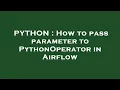 PYTHON How to pass parameter to PythonOperator in Airflow