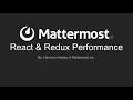 Mattermost Dev Talk - React Redux Performance