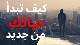 7 خطوات لبدء حياة جديدة اذا كنت عالق في الحياة و لا تدري ماذا تفعل 