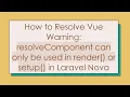 How to Resolve Vue Warning resolveComponent can only be used in render or setup in Laravel Nova