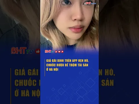 Giả gái xinh trên app hẹn hò, chuốc rượu để trộm tài sản ở Hà Nội