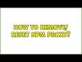 How to remove reset npm proxy 2 Solutions