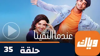 مسلسل عندما التقينا حلقة 35 جزء 2 حلقة كاملة وياك 