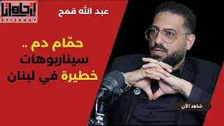 حم ام دم سيناريوهات خطيرة في لبنان وتصعيد متعدد الجبهات 