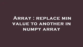 Array replace min value to another in numpy array