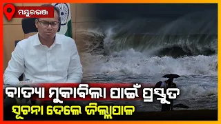 ବାତ୍ୟା ମୁକାବିଲା ପାଇଁ ପ୍ରସ୍ତୁତ,ସୂଚନା ଦେଲେ ଜିଲ୍ଲାପାଳ || MAYURBHANJ NEWS