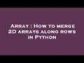 Array How to merge 2D arrays along rows in Python