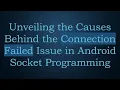 Unveiling the Causes Behind the Connection Failed Issue in Android Socket Programming
