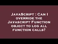 JavaScript Can I override the Javascript Function object to log all function calls
