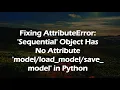 Fixing AttributeError Sequential Object Has No Attribute save - model in Python