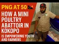 Lagu PNG at 50 🇵🇬 | How a Mini Poultry Abattoir in Kokopo Is Empowering Youth and Farmers