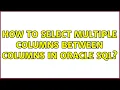 How to select multiple columns between columns in Oracle SQL 3 Solutions