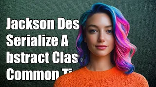 Jackson Deserialize Abstract Classes Solutions to Common Challenges