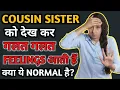 What should I do if I feel like this after seeing my cousin sister Psychological Advice Human