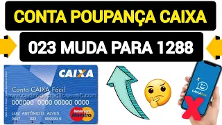CONTA POUPANÇA CAIXA 023 ESTÁ MUDANDO PARA 1288 - ENTENDA - LIGUEI NA CAIXA ECONÔMICA.