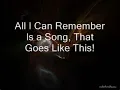 All I can Remember Is a Song, That Goes like This.
