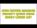 Code Review Minimum priority queue using Singly Linked LIst 2 Solutions