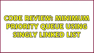 Code Review Minimum priority queue using Singly Linked LIst 2 Solutions