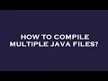 How to compile multiple java files