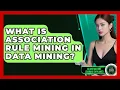 What Is Association Rule Mining In Data Mining - AI and Machine Learning Explained