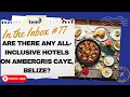 All-inclusive Hotels on Ambergris Caye Belize - Are they worth it In the Inbox Q77