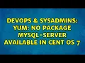 DevOps SysAdmins Yum No package mysql-server available in Cent OS 7 3 Solutions