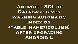 Android SQLite Database gives warning automatic index on table - name column After upgrading Andr