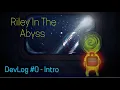 Riley In The Abyss - DevLog 0 Introduction