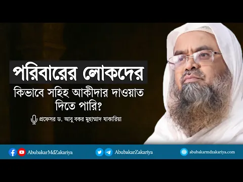 পরিবারের লোকদের কিভাবে সহিহ আকীদার দাওয়াত দিতে পারি? প্রফেসর ড. আবু বকর মুহাম্মাদ যাকারিয়া
