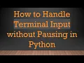 How to Handle Terminal Input without Pausing in Python