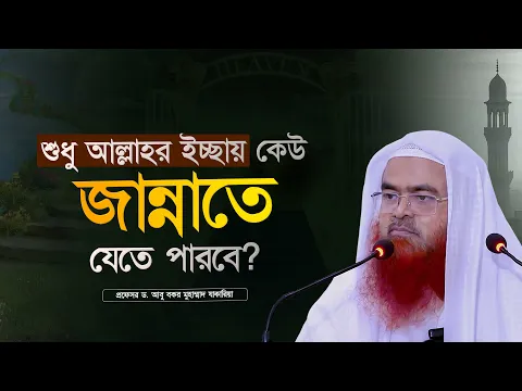 শুধু আল্লাহর ইচ্ছায় কেউ জান্নাতে যেতে পারবে? প্রফেসর ড. আবু বকর মুহাম্মাদ যাকারিয়া