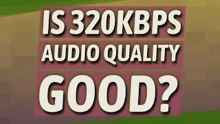 is 320kbps audio quality good
