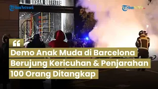 Barcelona Mencekam! Demo Anak Muda Berakhir Ricuh & Penjarahan Toko, 100 Orang Diamankan Polisi