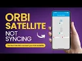 Orbi SATELLITE Not Syncing Properly