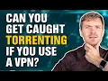 Can You Get Caught Torrenting If You Use a VPN