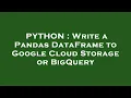 PYTHON Write a Pandas DataFrame to Google Cloud Storage or BigQuery