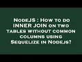 NodeJS How to do INNER JOIN on two tables without common columns using Sequelize in Nodejs