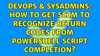 DevOps SysAdmins How to get SCCM to recognize return codes from Powershell script completion